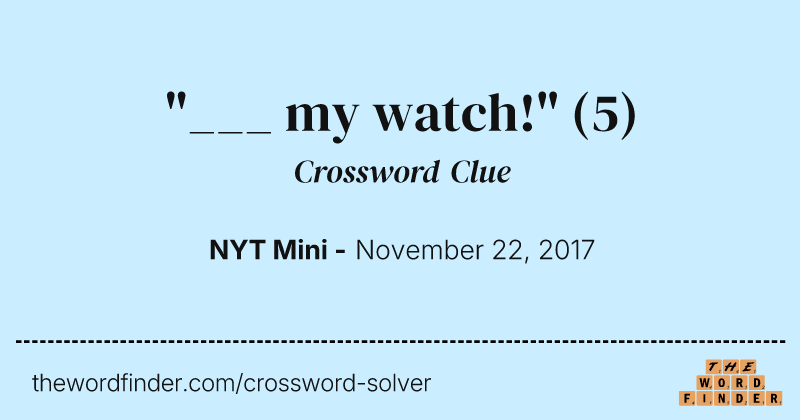 "___ my watch!" crossword clue image
