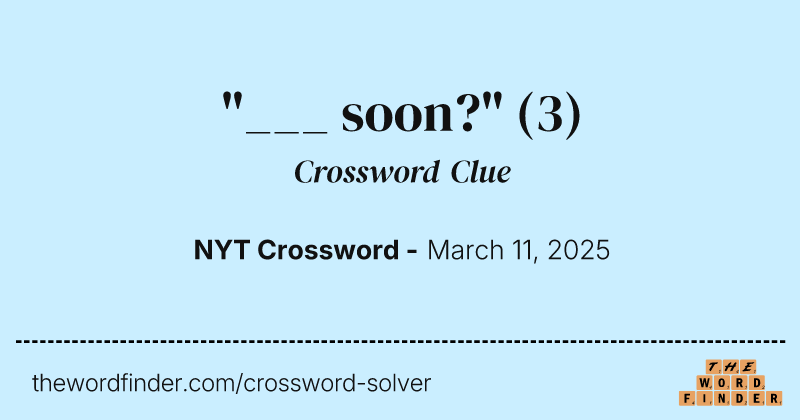 "___ soon?" crossword clue image