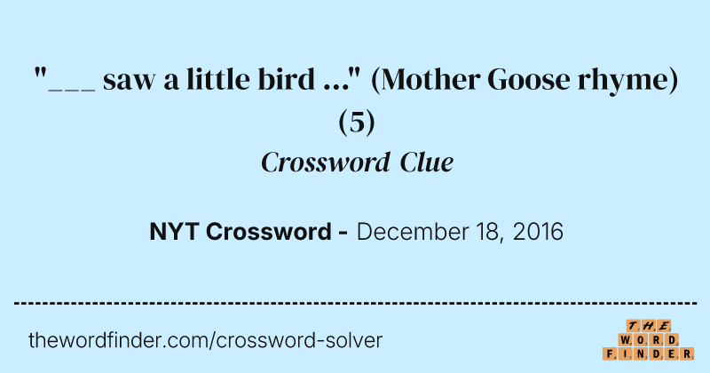 "___ saw a little bird ..." (Mother Goose rhyme) crossword clue image