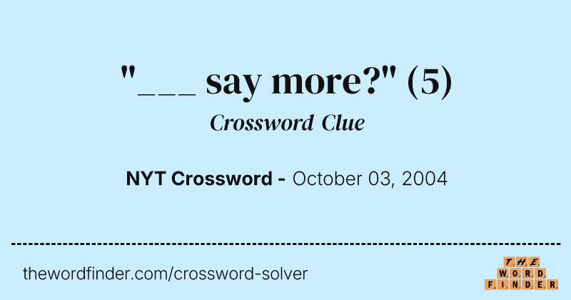 "___ say more?" crossword clue image