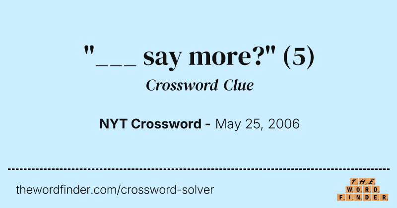 "___ say more?" crossword clue image