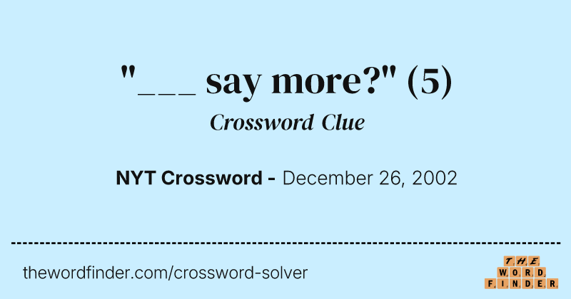 "___ say more?" crossword clue image