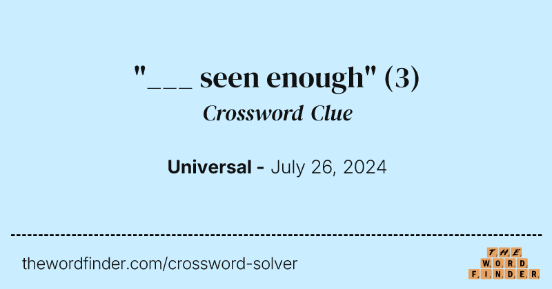 "___ seen enough" crossword clue image