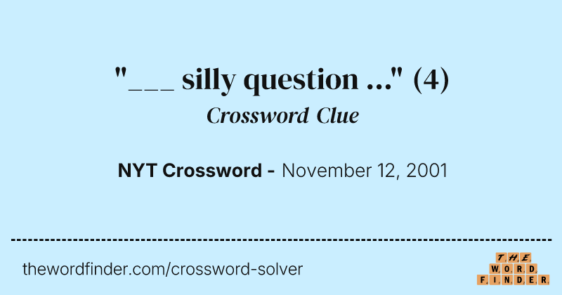 "___ silly question ..." crossword clue image