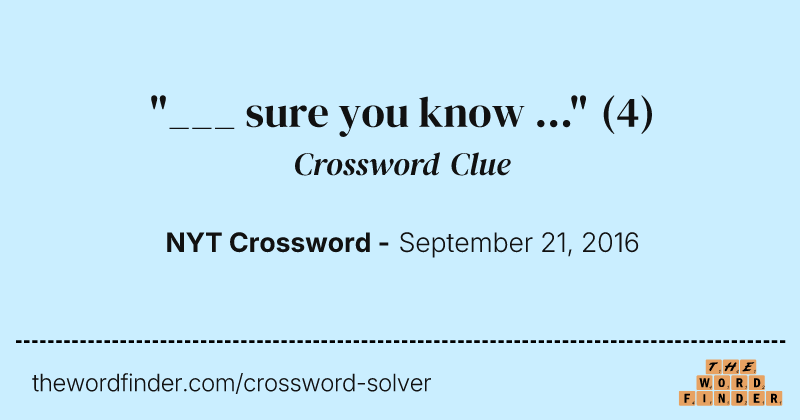 "___ sure you know ..." crossword clue image