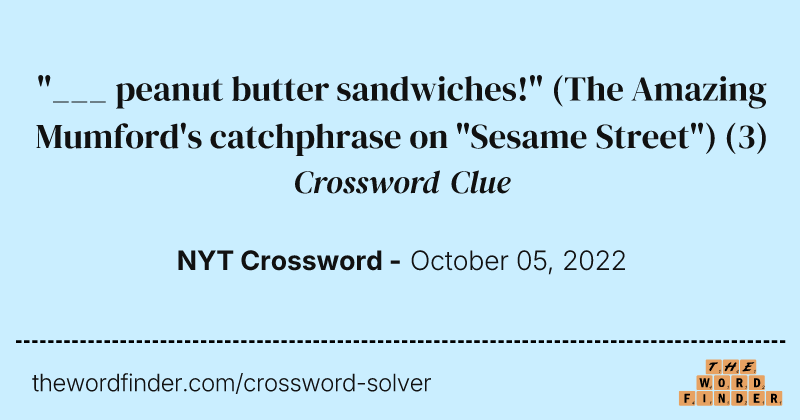 "___ peanut butter sandwiches!" (The Amazing Mumford's catchphrase on "Sesame Street") crossword clue image