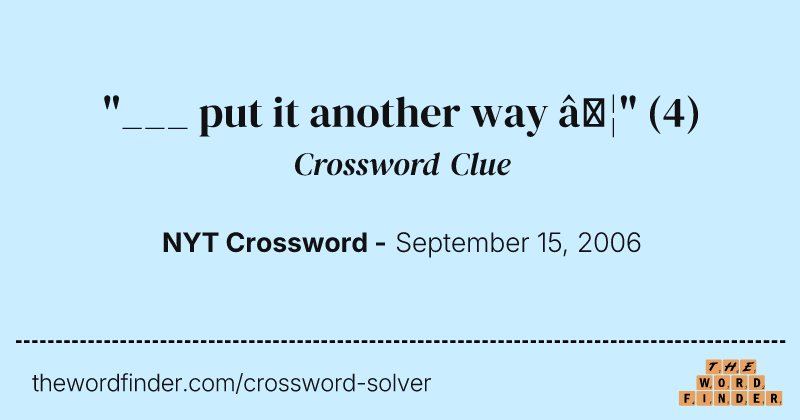 "___ put it another way …" crossword clue image