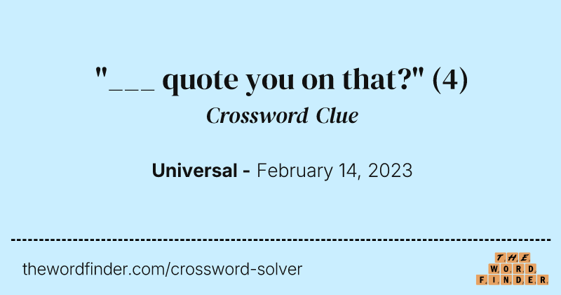 "___ quote you on that?" crossword clue image
