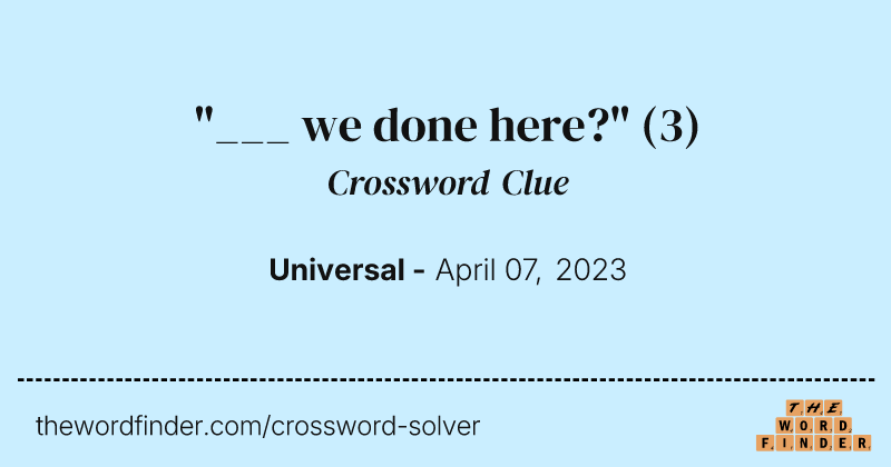 "___ we done here?" crossword clue image