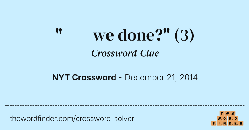 "___ we done?" crossword clue image
