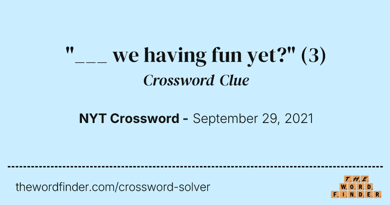 "___ we having fun yet?" crossword clue image