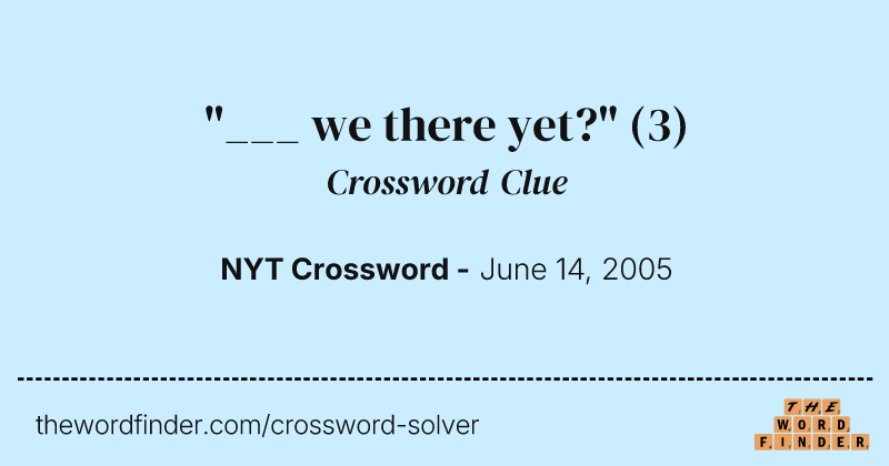 "___ we there yet?" crossword clue image