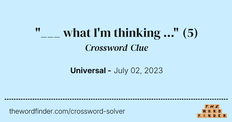 "___ what I'm thinking ..." crossword clue image