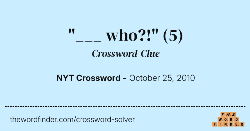 "___ who?!" crossword clue image