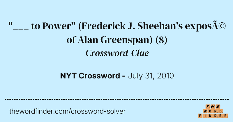 "___ to Power" (Frederick J. Sheehan's exposé of Alan Greenspan) crossword clue image