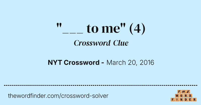 "___ to me" crossword clue image