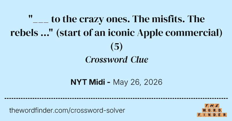 "___ to the crazy ones. The misfits. The rebels ..." (start of an iconic Apple commercial) crossword clue image