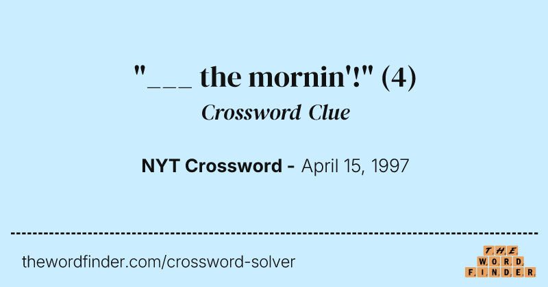 "___ the mornin'!" crossword clue image