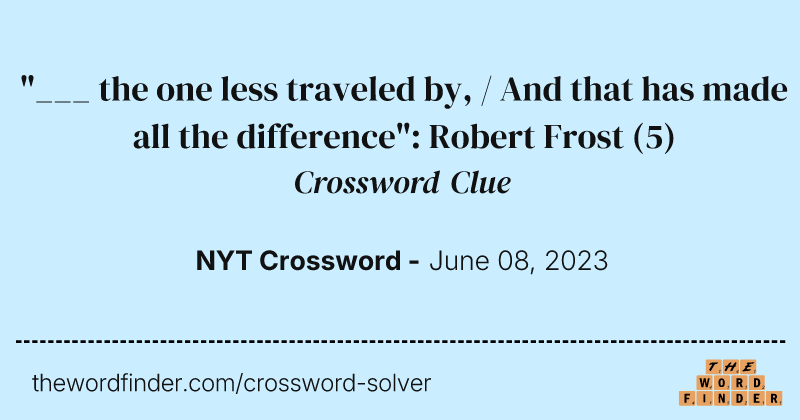 "___ the one less traveled by, / And that has made all the difference": Robert Frost crossword clue image