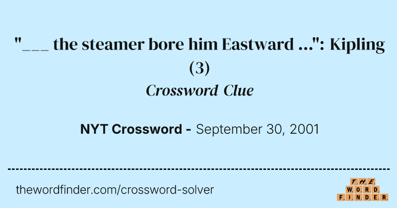 "___ the steamer bore him Eastward ...": Kipling crossword clue image