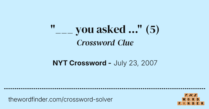 "___ you asked ..." crossword clue image