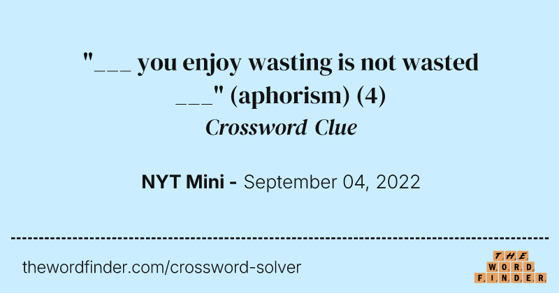 "___ you enjoy wasting is not wasted ___" (aphorism) crossword clue image