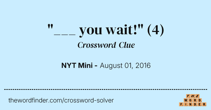 "___ you wait!" crossword clue image