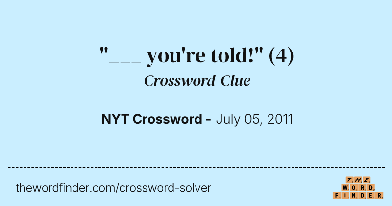 "___ you're told!" crossword clue image
