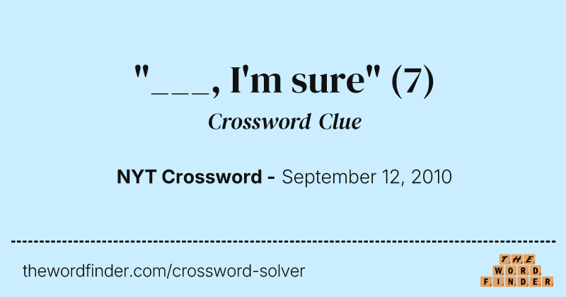 "___, I'm sure" crossword clue image