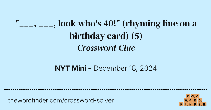 "___, ___, look who's 40!" (rhyming line on a birthday card) crossword clue image
