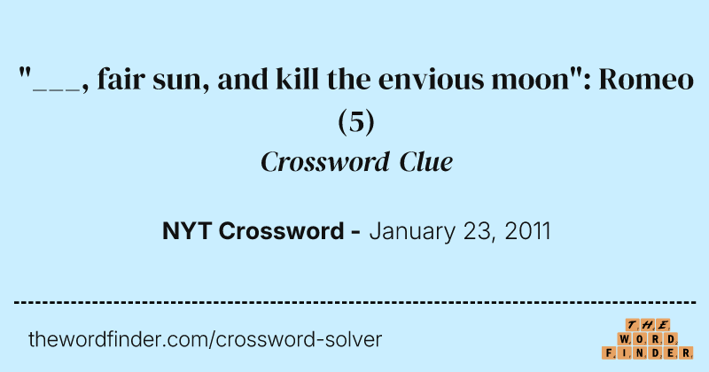 "___, fair sun, and kill the envious moon": Romeo crossword clue image