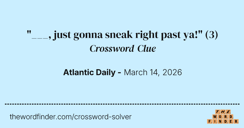 "___, just gonna sneak right past ya!" crossword clue image