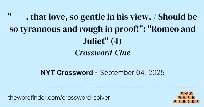 "___, that love, so gentle in his view, / Should be so tyrannous and rough in proof!": "Romeo and Juliet" crossword clue image