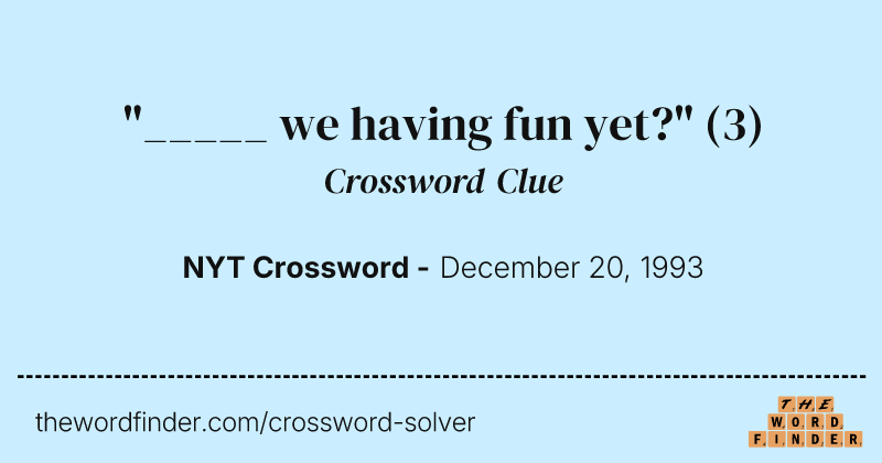 "_____ we having fun yet?" crossword clue image