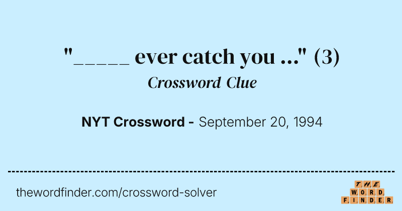 "_____ ever catch you ..." crossword clue image