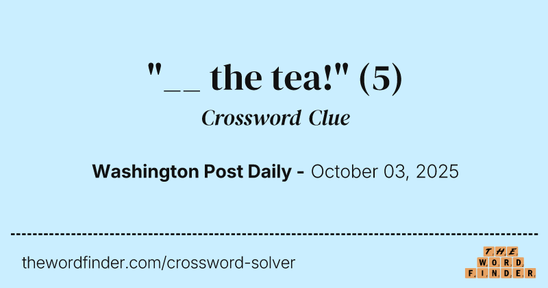 "__ the tea!" crossword clue image