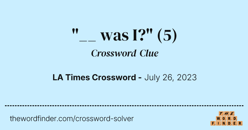 "__ was I?" crossword clue image