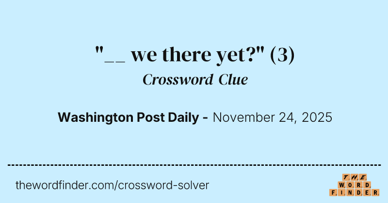 "__ we there yet?" crossword clue image