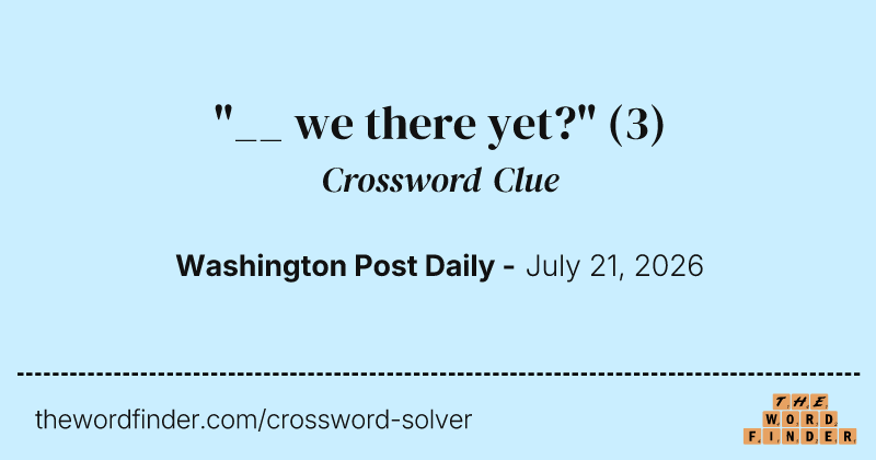 "__ we there yet?" crossword clue image
