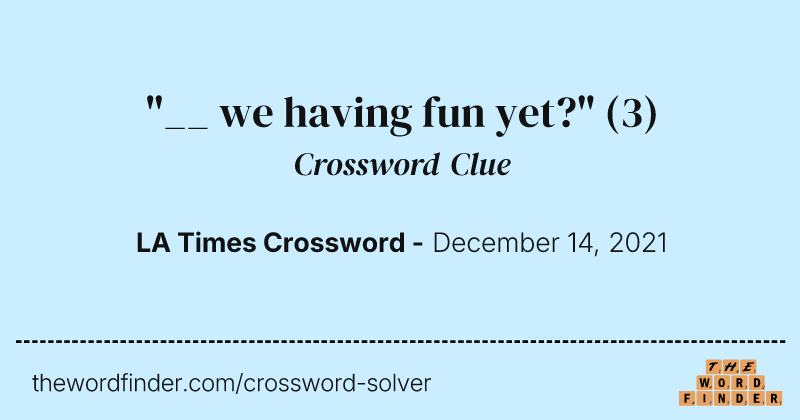 "__ we having fun yet?" crossword clue image