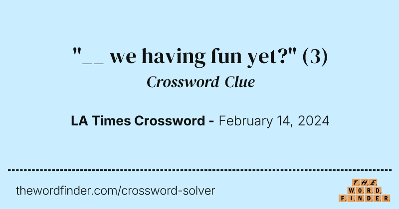 "__ we having fun yet?" crossword clue image