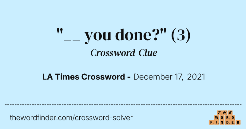 "__ you done?" crossword clue image