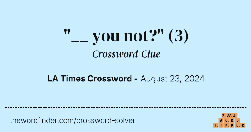 "__ you not?" crossword clue image