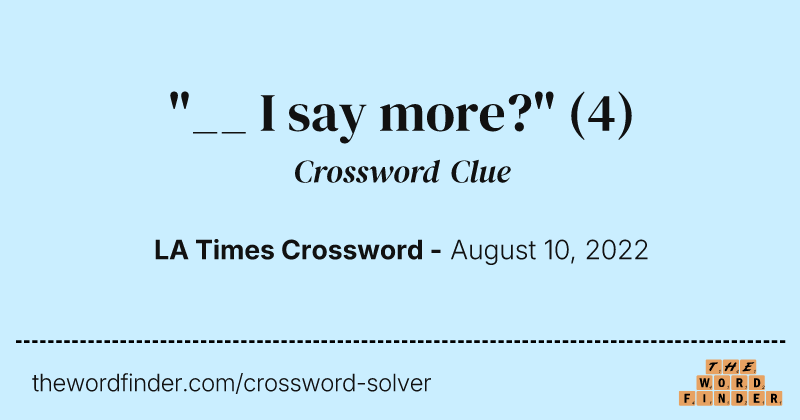 "__ I say more?" crossword clue image