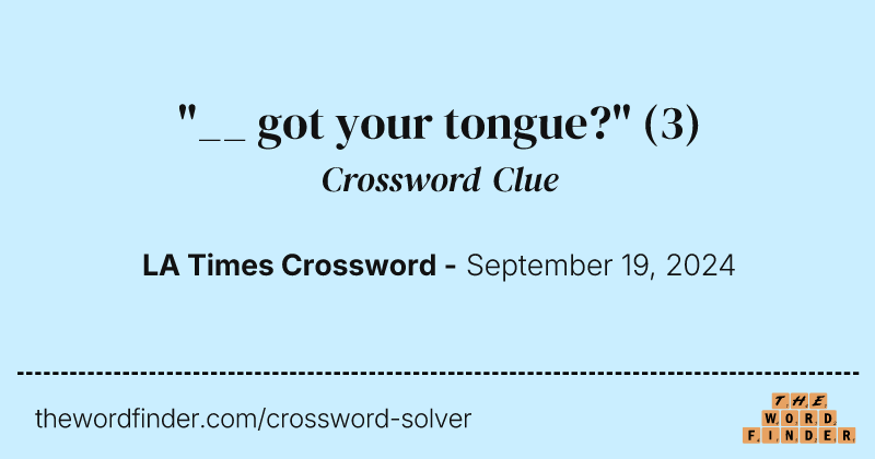 "__ got your tongue?" crossword clue image