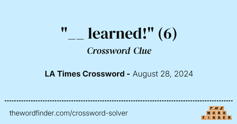 "__ learned!" crossword clue image