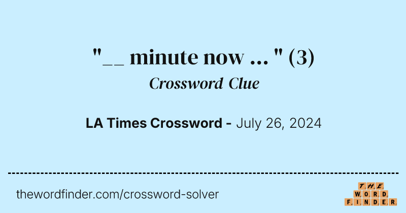 "__ minute now ... " crossword clue image