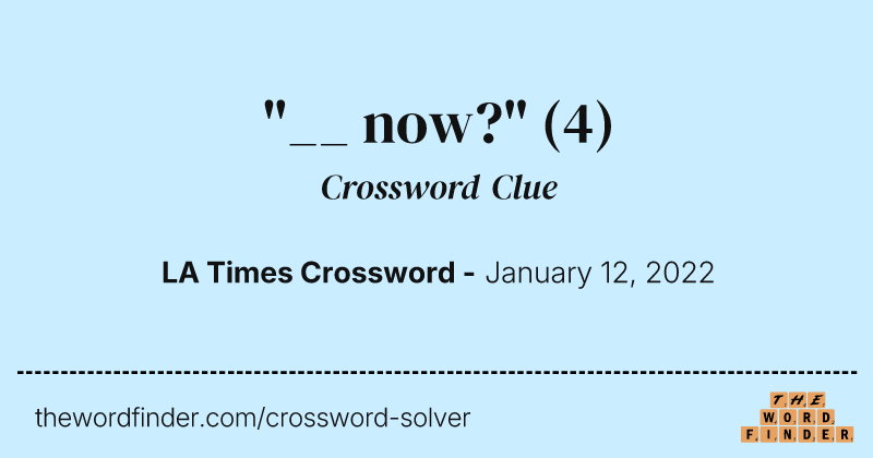 "__ now?" crossword clue image