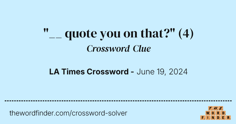 "__ quote you on that?" crossword clue image