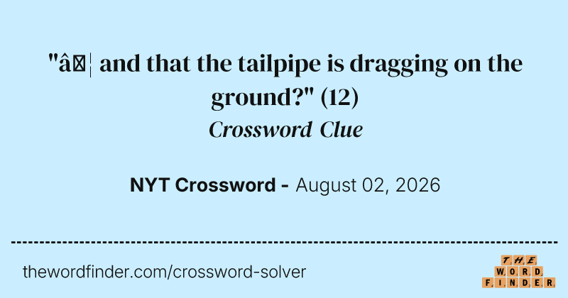 "… and that the tailpipe is dragging on the ground?" crossword clue image